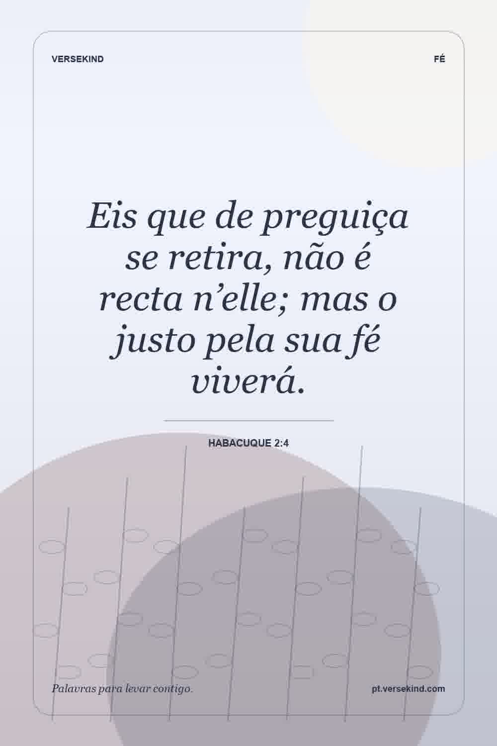 Eis que de preguiça se retira, não é recta n’elle; mas o justo pela sua fé viverá. — Habacuque 2:4