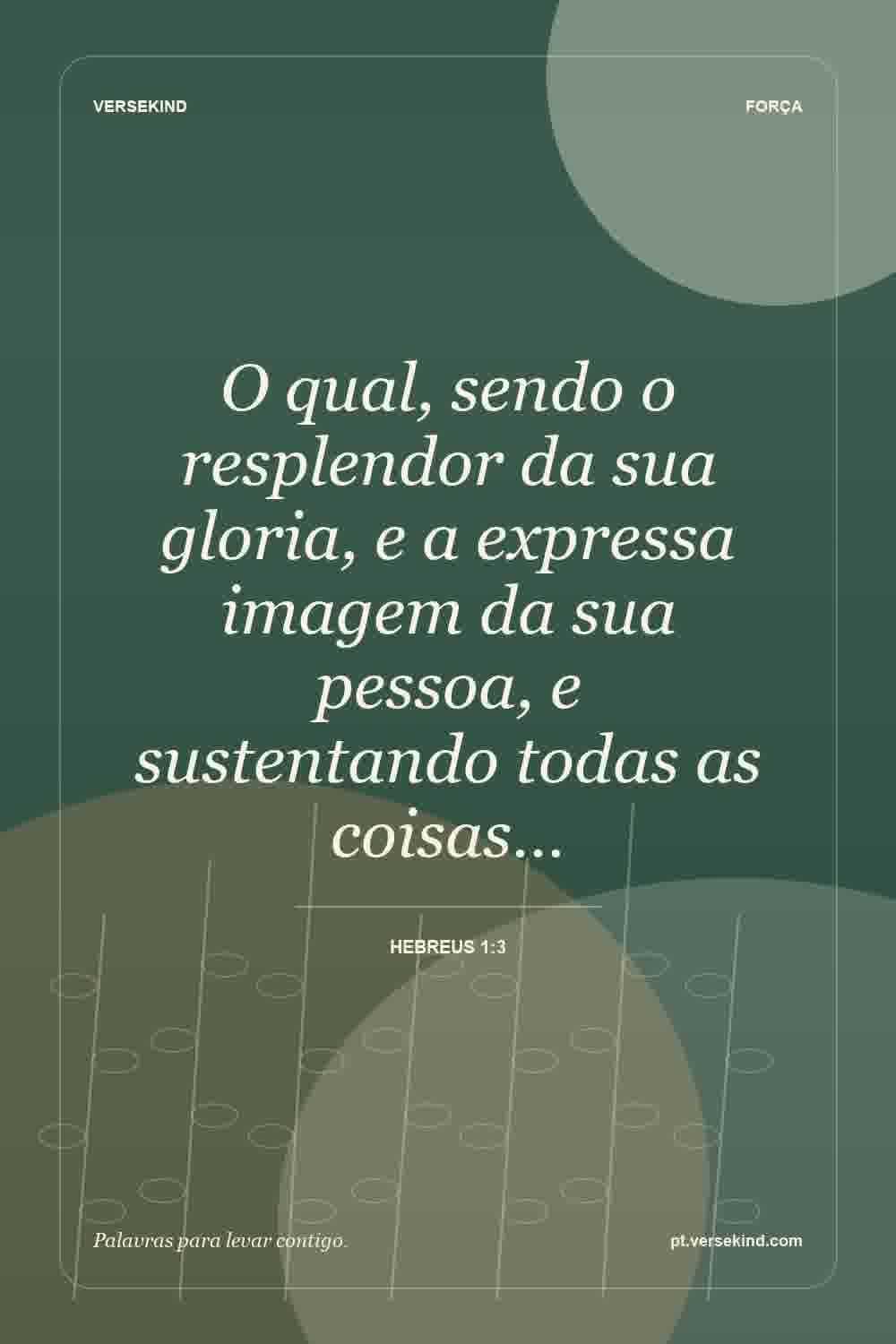 O qual, sendo o resplendor da sua gloria, e a expressa imagem da sua pessoa, e sustentando todas as coisas… — Hebreus 1:3