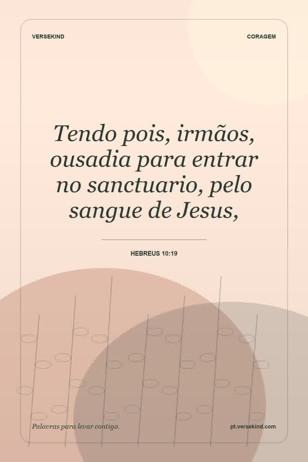 Tendo pois, irmãos, ousadia para entrar no sanctuario, pelo sangue de Jesus, — Hebreus 10:19