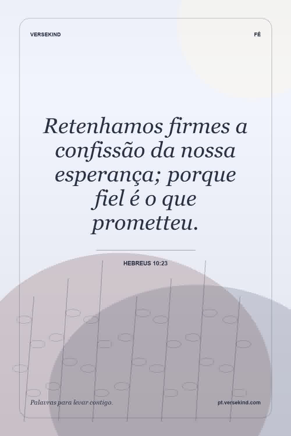 Retenhamos firmes a confissão da nossa esperança; porque fiel é o que prometteu. — Hebreus 10:23
