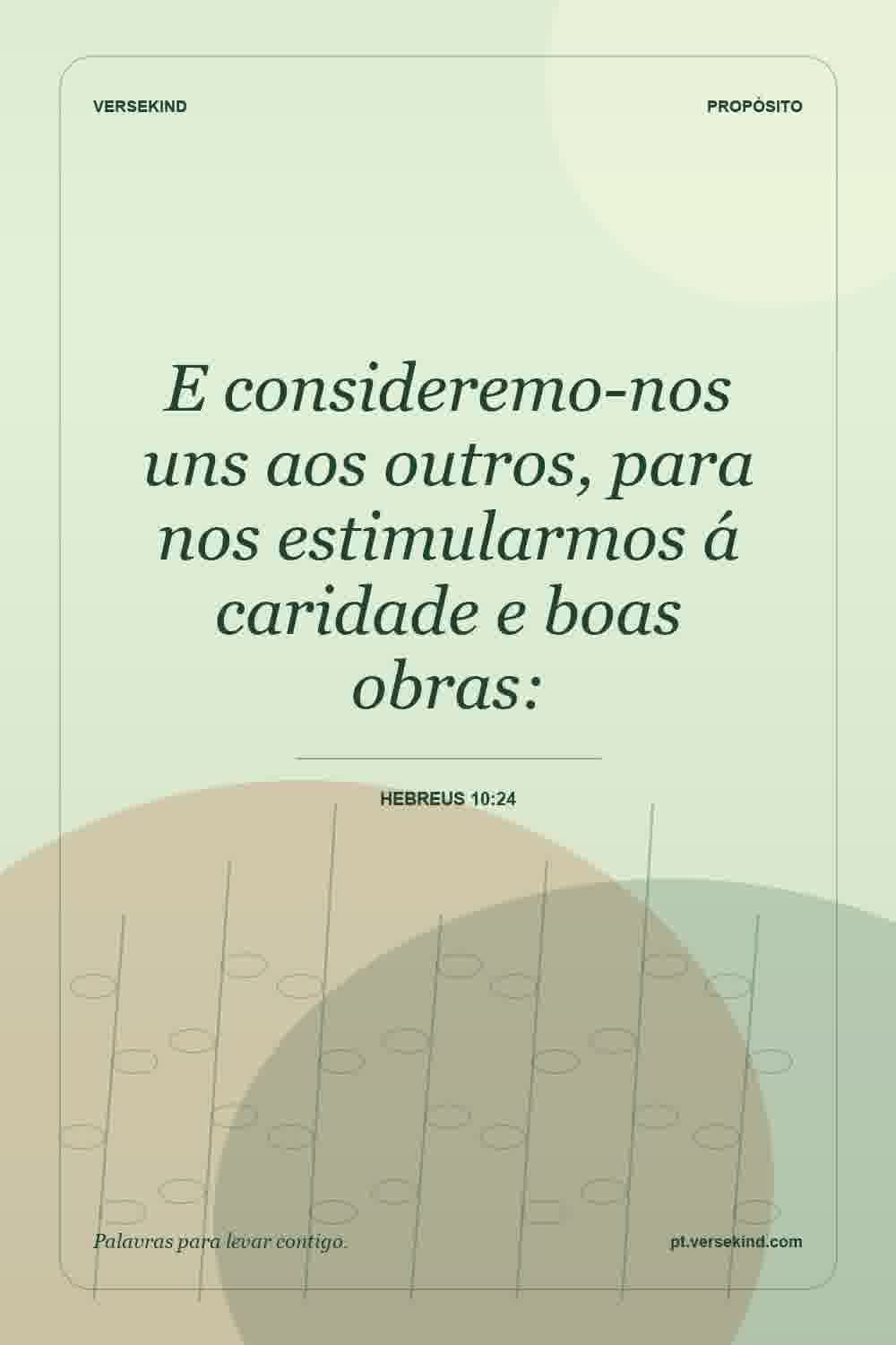 E consideremo-nos uns aos outros, para nos estimularmos á caridade e boas obras: — Hebreus 10:24