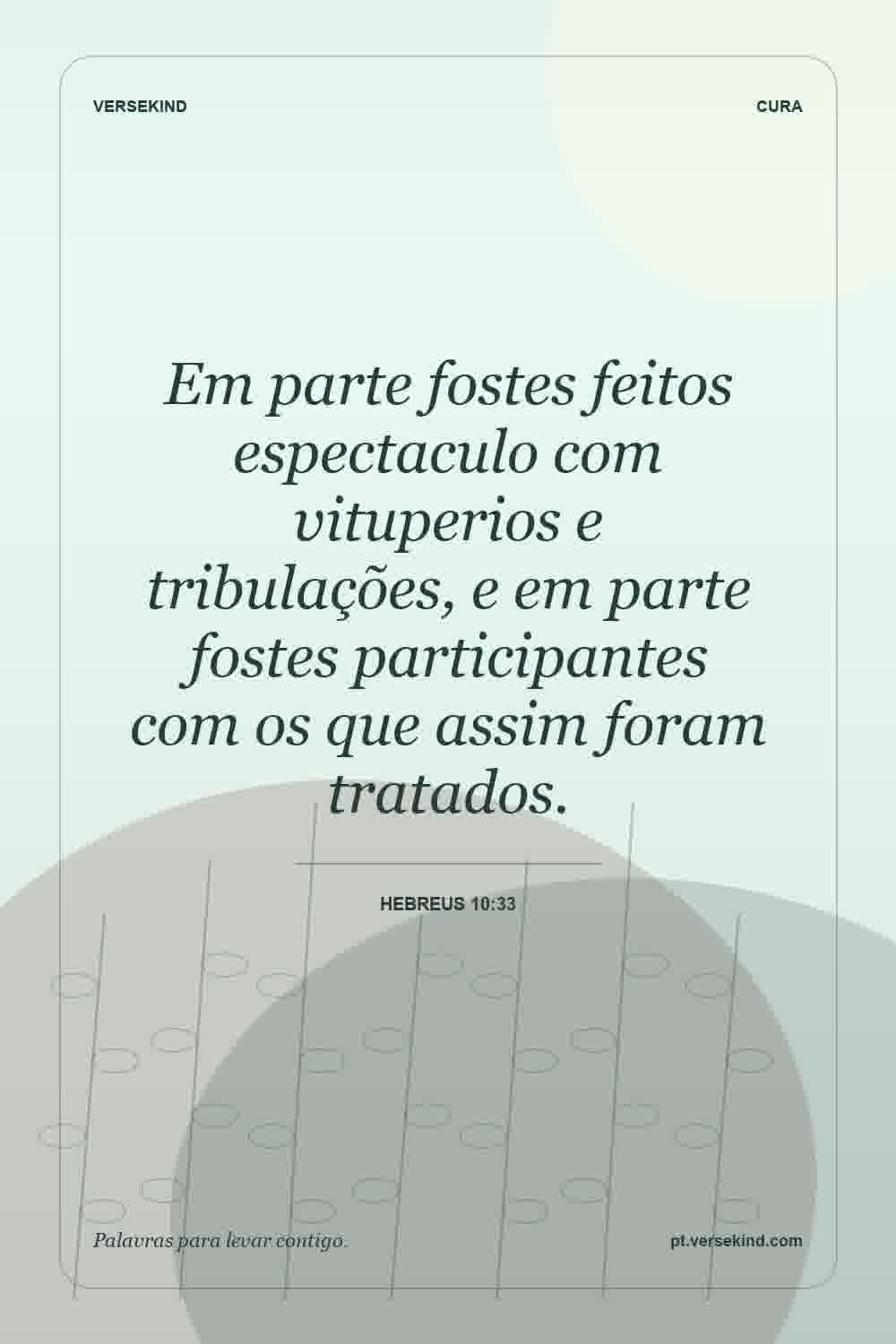 Em parte fostes feitos espectaculo com vituperios e tribulações, e em parte fostes participantes com os que assim foram tratados. — Hebreus 10:33