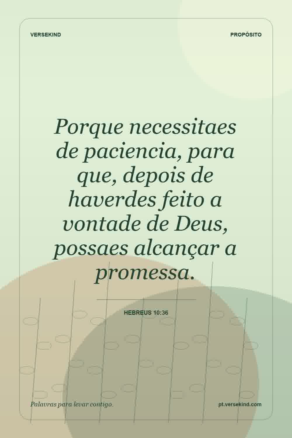 Porque necessitaes de paciencia, para que, depois de haverdes feito a vontade de Deus, possaes alcançar a promessa. — Hebreus 10:36