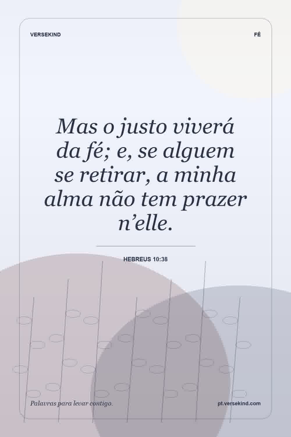 Mas o justo viverá da fé; e, se alguem se retirar, a minha alma não tem prazer n’elle. — Hebreus 10:38