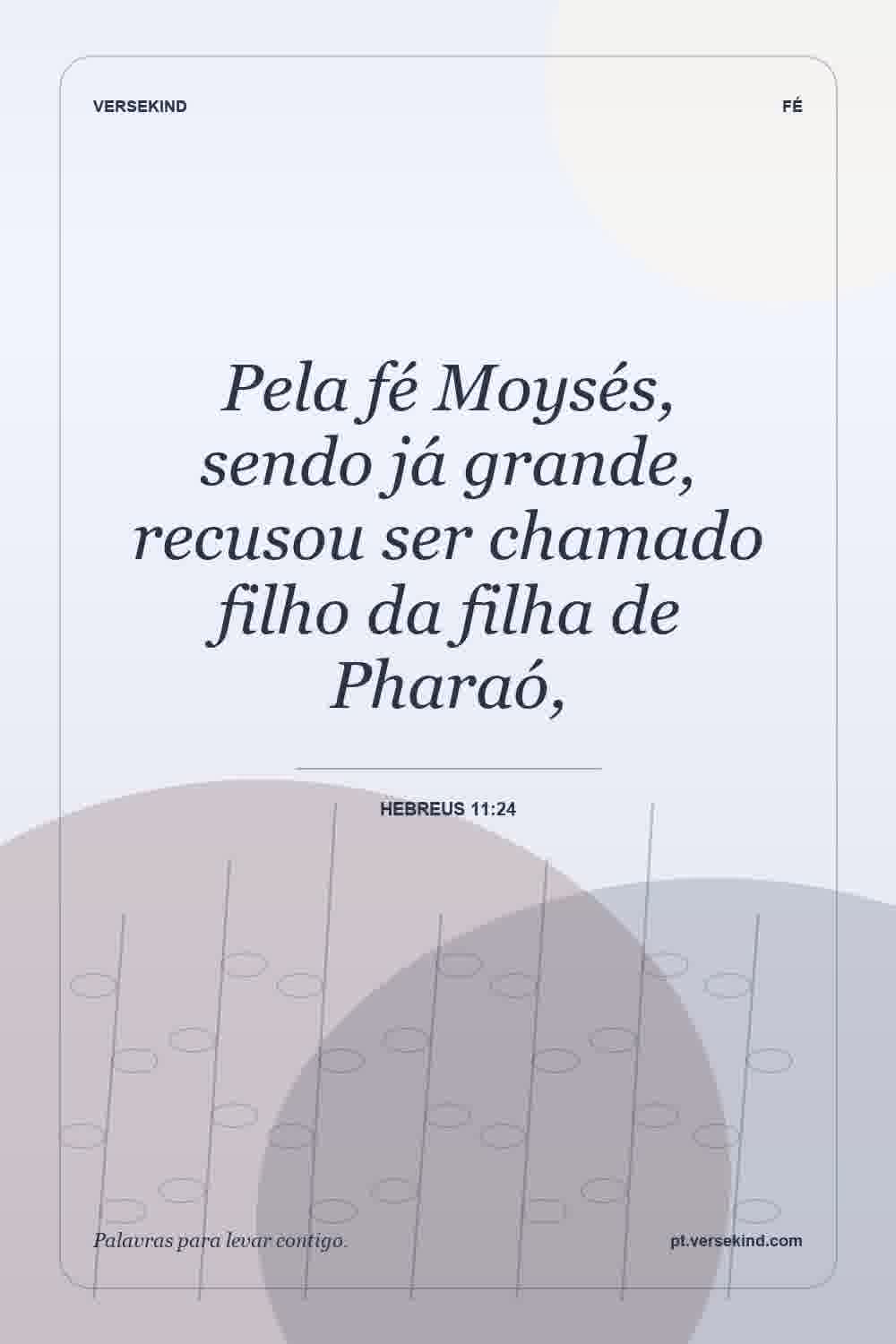 Pela fé Moysés, sendo já grande, recusou ser chamado filho da filha de Pharaó, — Hebreus 11:24