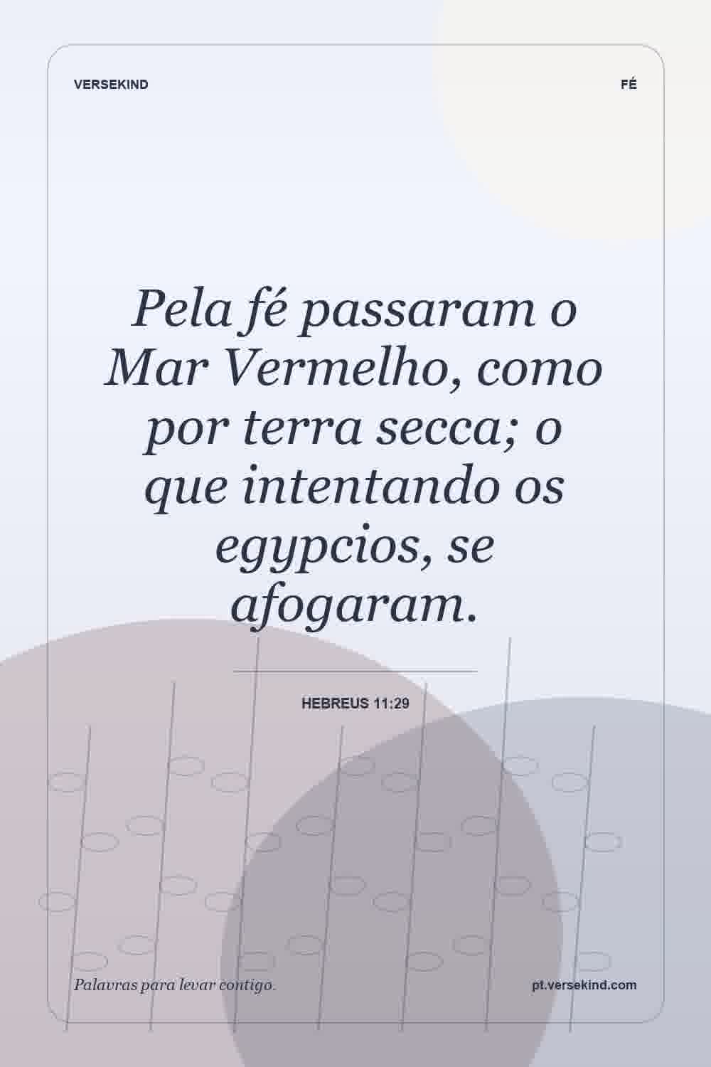 Pela fé passaram o Mar Vermelho, como por terra secca; o que intentando os egypcios, se afogaram. — Hebreus 11:29
