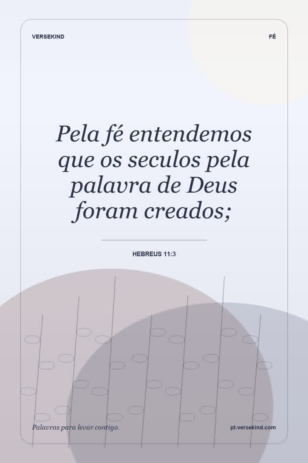 Pela fé entendemos que os seculos pela palavra de Deus foram creados; — Hebreus 11:3
