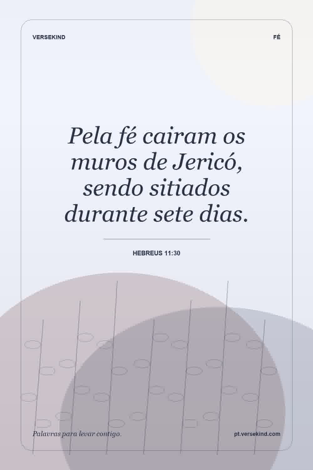 Pela fé cairam os muros de Jericó, sendo sitiados durante sete dias. — Hebreus 11:30