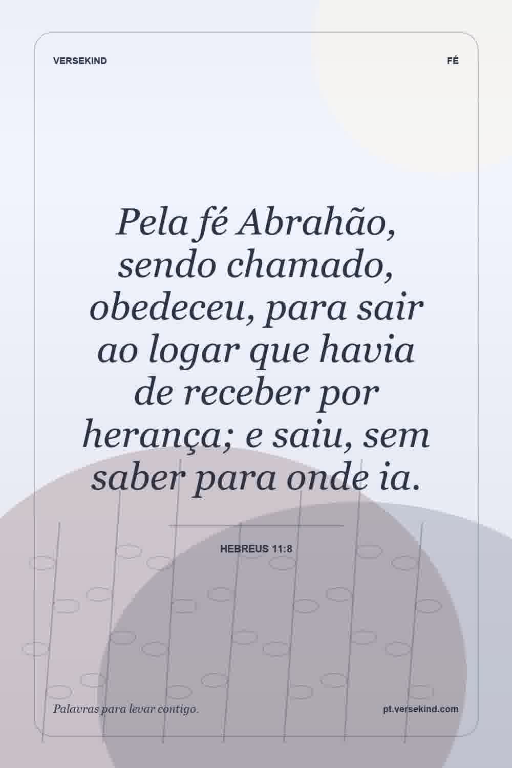 Pela fé Abrahão, sendo chamado, obedeceu, para sair ao logar que havia de receber por herança; e saiu, sem saber para onde ia. — Hebreus 11:8