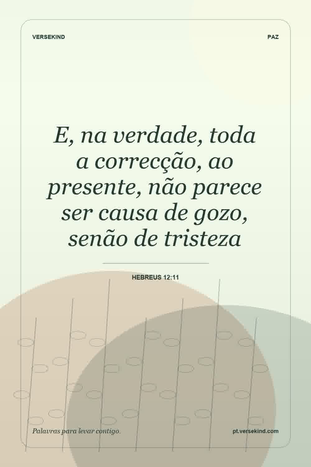 E, na verdade, toda a correcção, ao presente, não parece ser causa de gozo, senão de tristeza — Hebreus 12:11