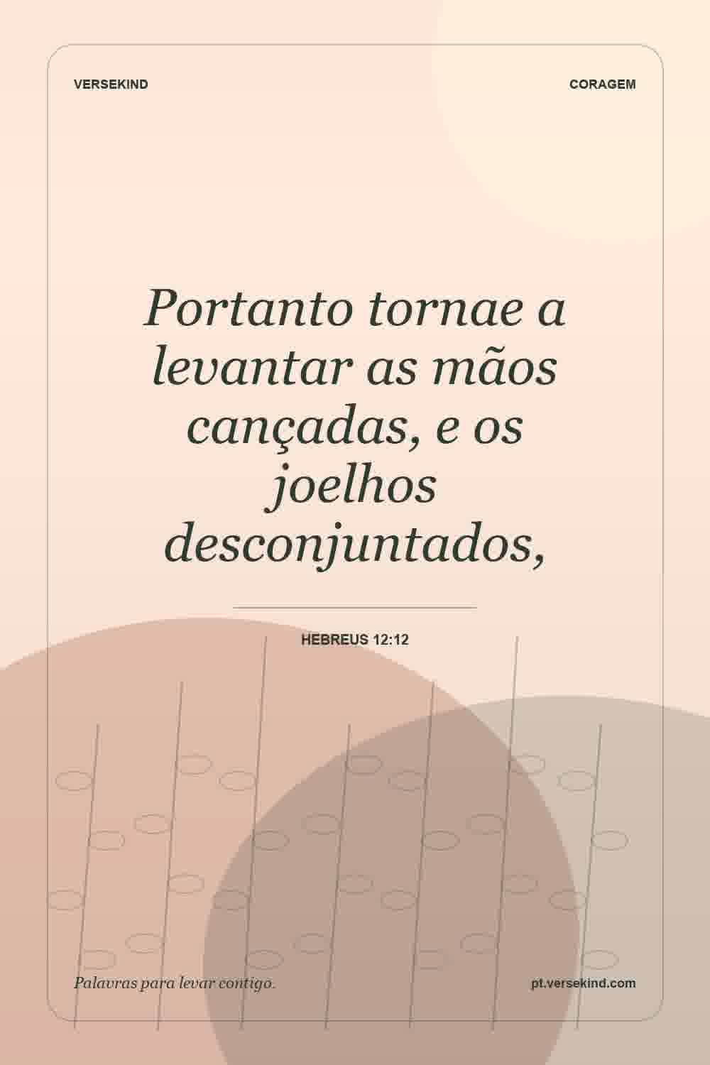 Portanto tornae a levantar as mãos cançadas, e os joelhos desconjuntados, — Hebreus 12:12