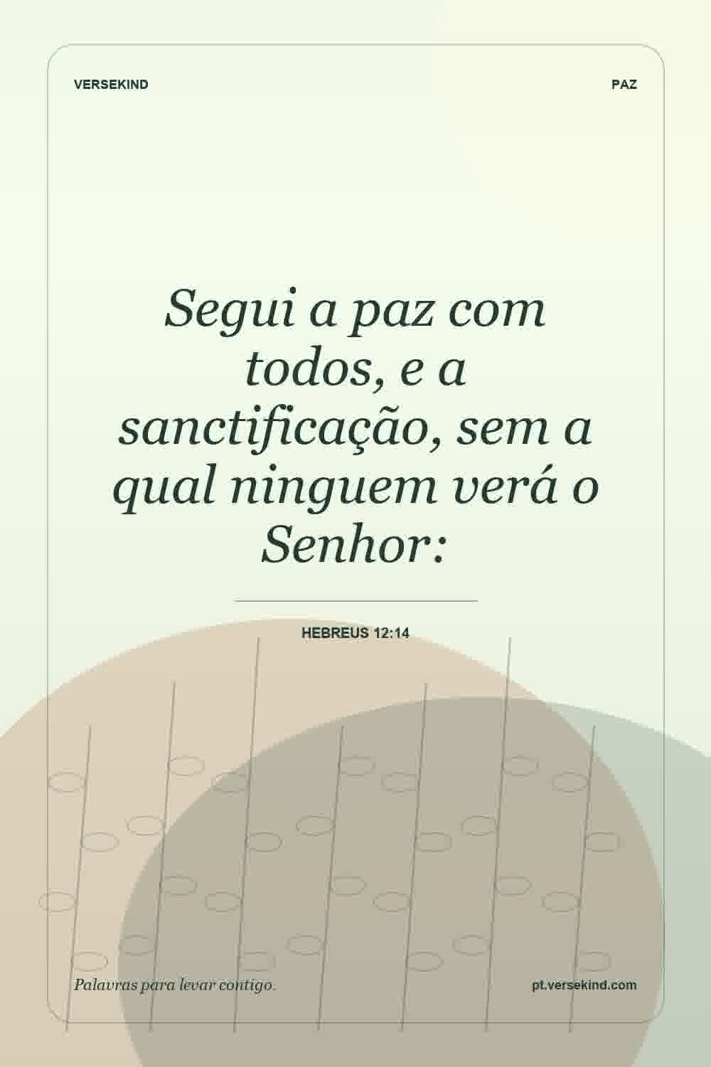 Segui a paz com todos, e a sanctificação, sem a qual ninguem verá o Senhor: — Hebreus 12:14