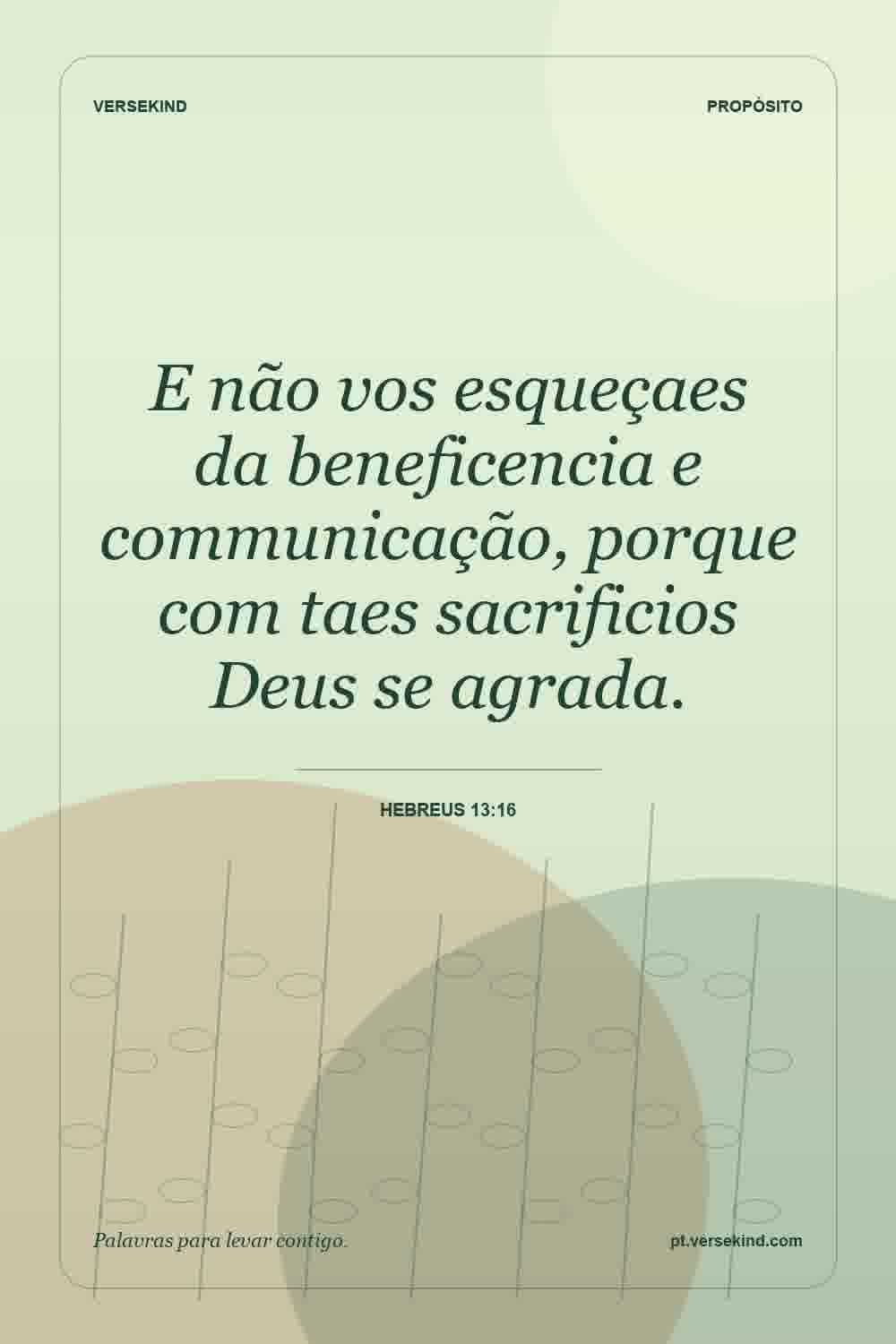 E não vos esqueçaes da beneficencia e communicação, porque com taes sacrificios Deus se agrada. — Hebreus 13:16
