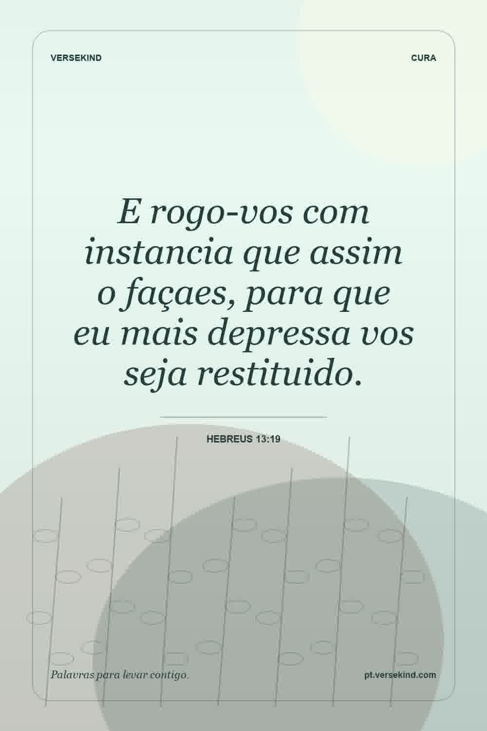 E rogo-vos com instancia que assim o façaes, para que eu mais depressa vos seja restituido. — Hebreus 13:19