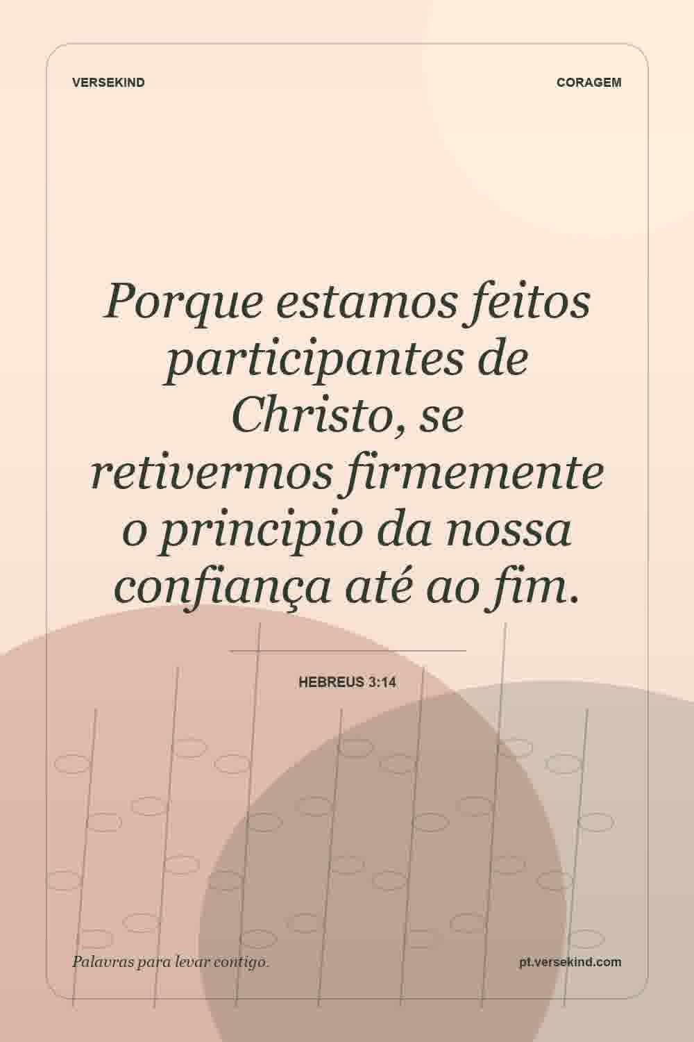 Porque estamos feitos participantes de Christo, se retivermos firmemente o principio da nossa confiança até ao fim. — Hebreus 3:14