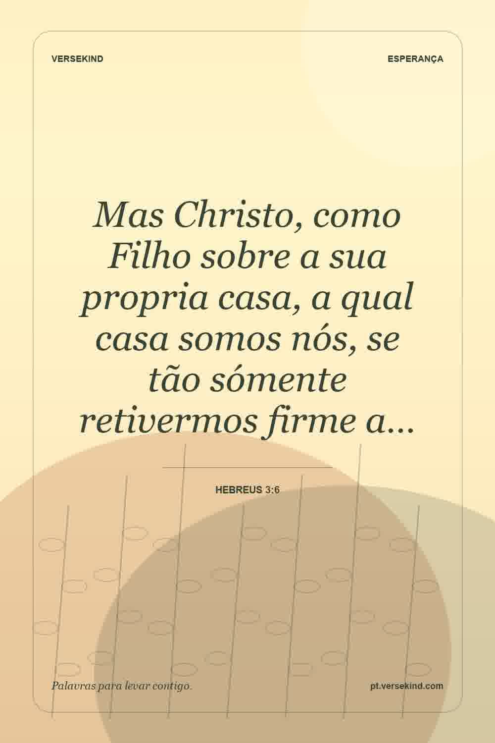Mas Christo, como Filho sobre a sua propria casa, a qual casa somos nós, se tão sómente retivermos firme a… — Hebreus 3:6