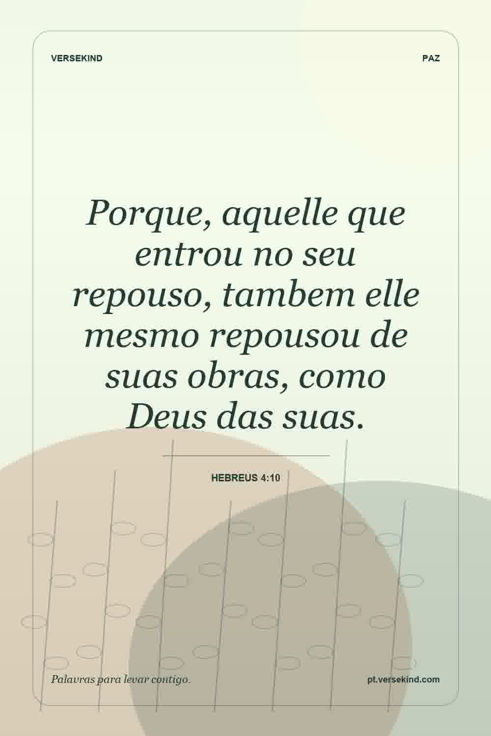 Porque, aquelle que entrou no seu repouso, tambem elle mesmo repousou de suas obras, como Deus das suas. — Hebreus 4:10