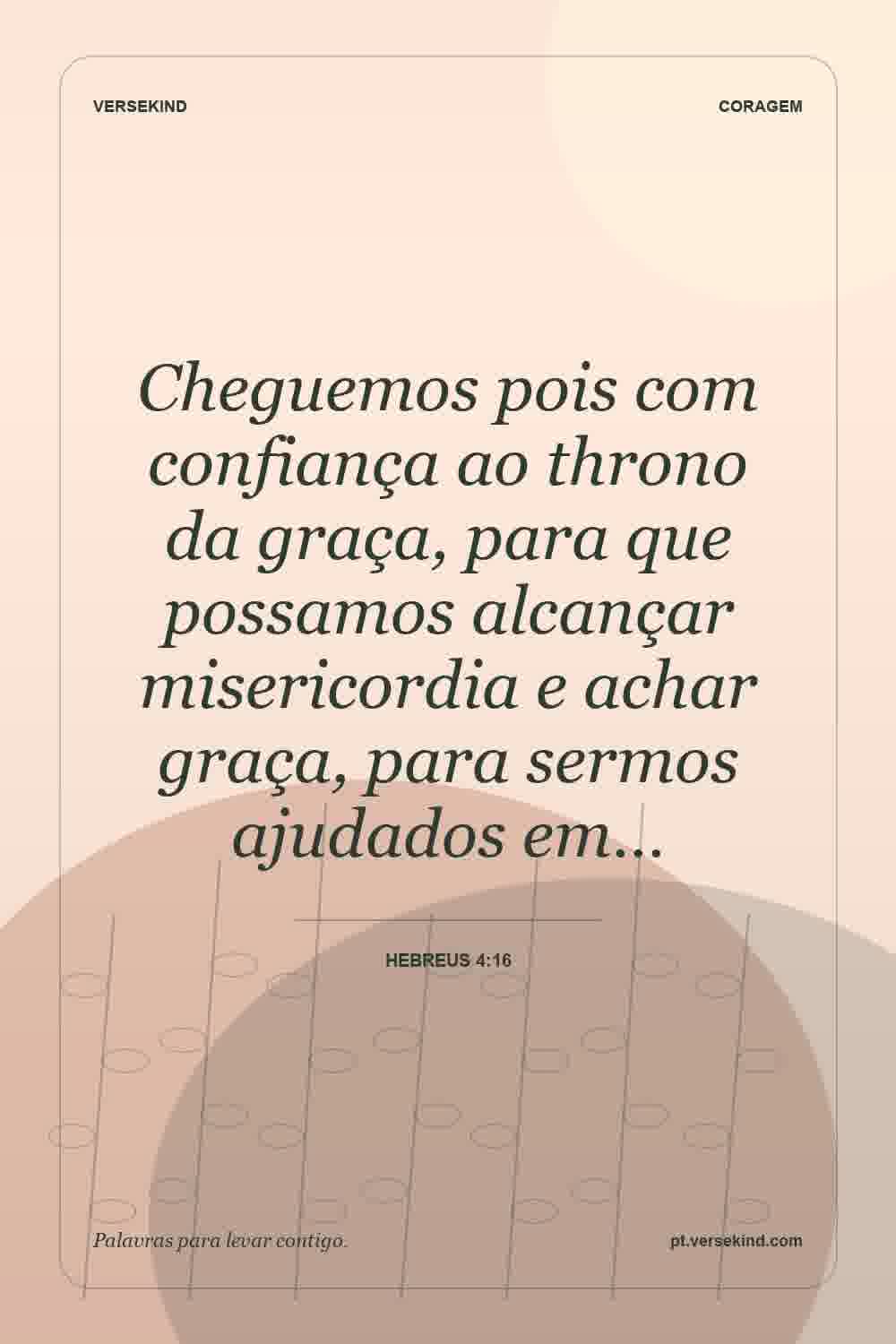 Cheguemos pois com confiança ao throno da graça, para que possamos alcançar misericordia e achar graça, para sermos ajudados em… — Hebreus 4:16