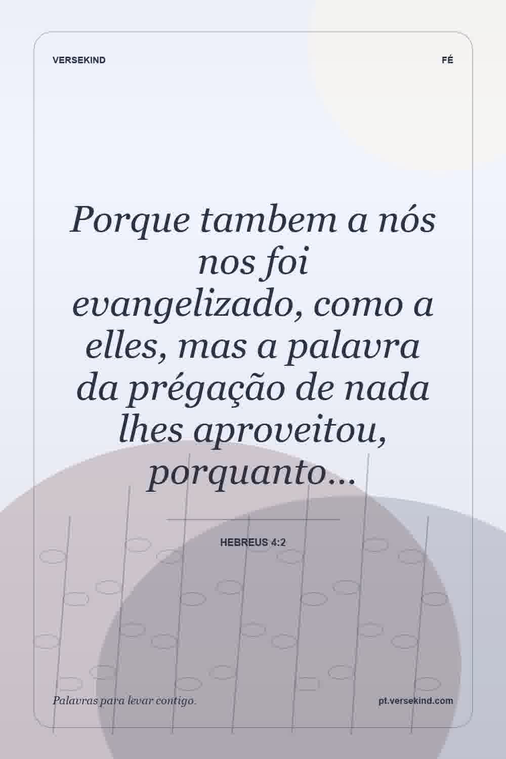 Porque tambem a nós nos foi evangelizado, como a elles, mas a palavra da prégação de nada lhes aproveitou, porquanto… — Hebreus 4:2
