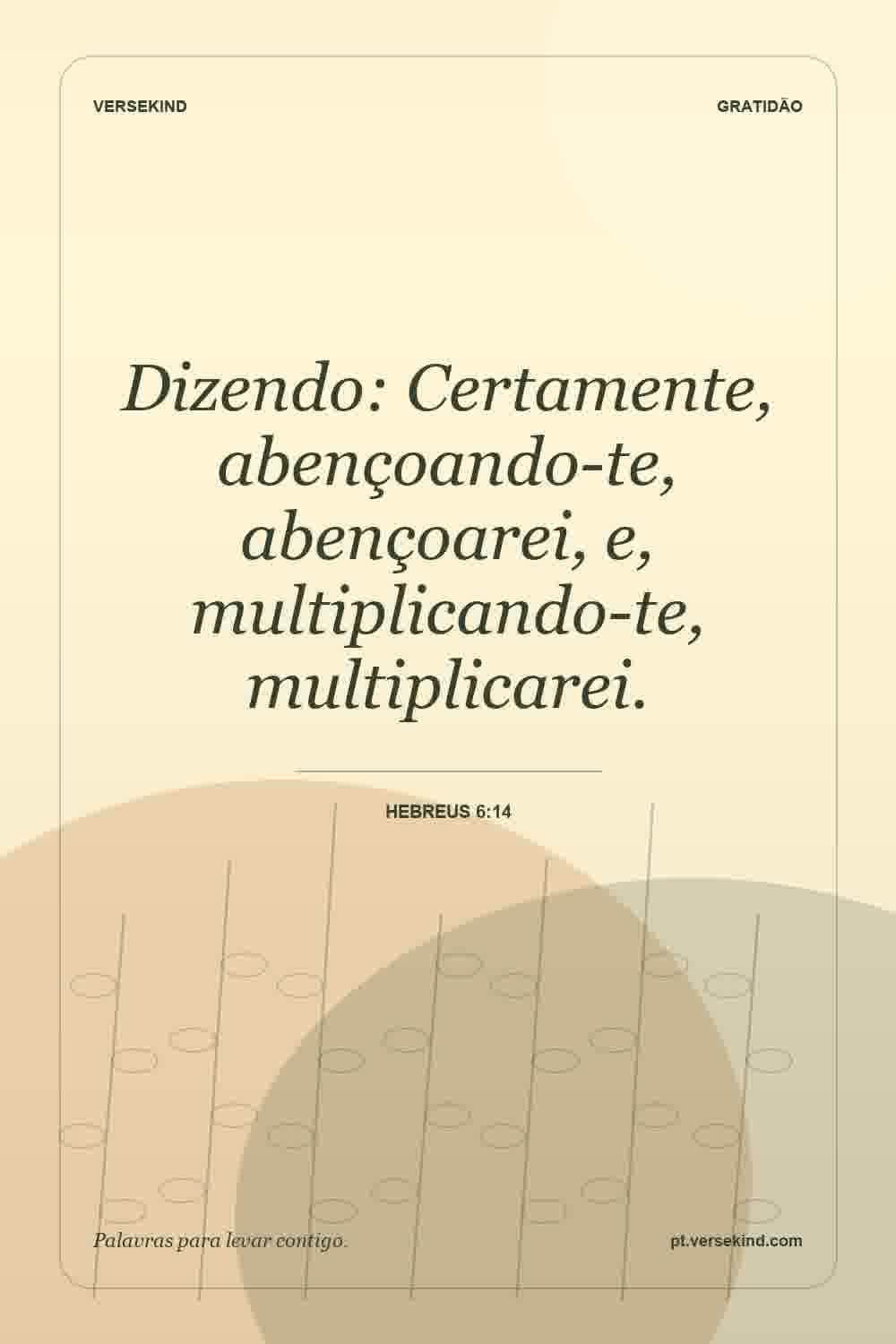 Dizendo: Certamente, abençoando-te, abençoarei, e, multiplicando-te, multiplicarei. — Hebreus 6:14