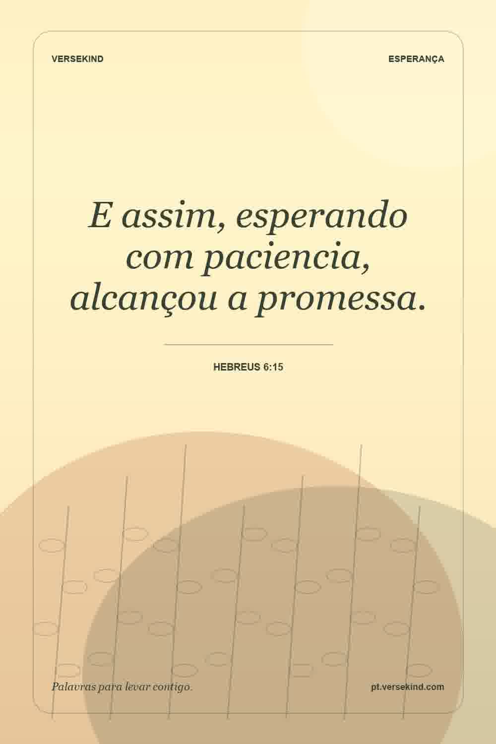 E assim, esperando com paciencia, alcançou a promessa. — Hebreus 6:15