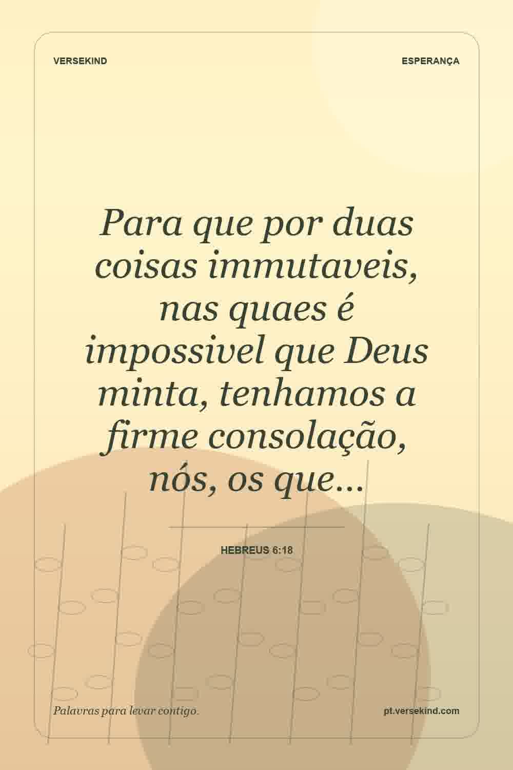 Para que por duas coisas immutaveis, nas quaes é impossivel que Deus minta, tenhamos a firme consolação, nós, os que… — Hebreus 6:18