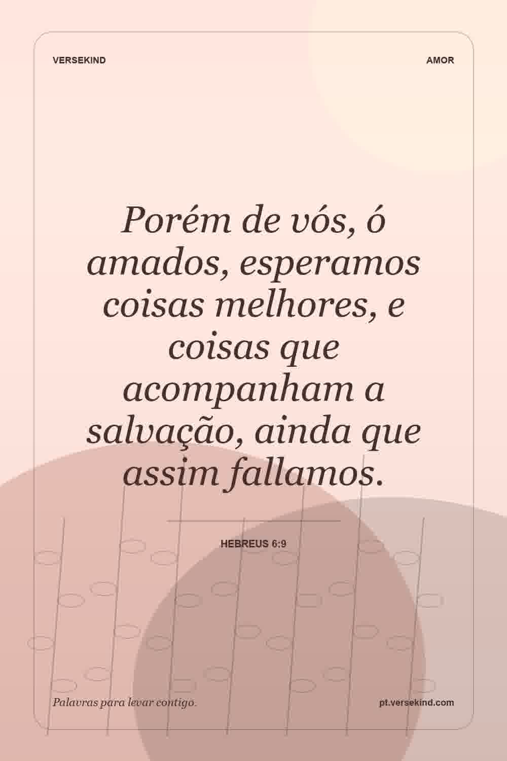 Porém de vós, ó amados, esperamos coisas melhores, e coisas que acompanham a salvação, ainda que assim fallamos. — Hebreus 6:9