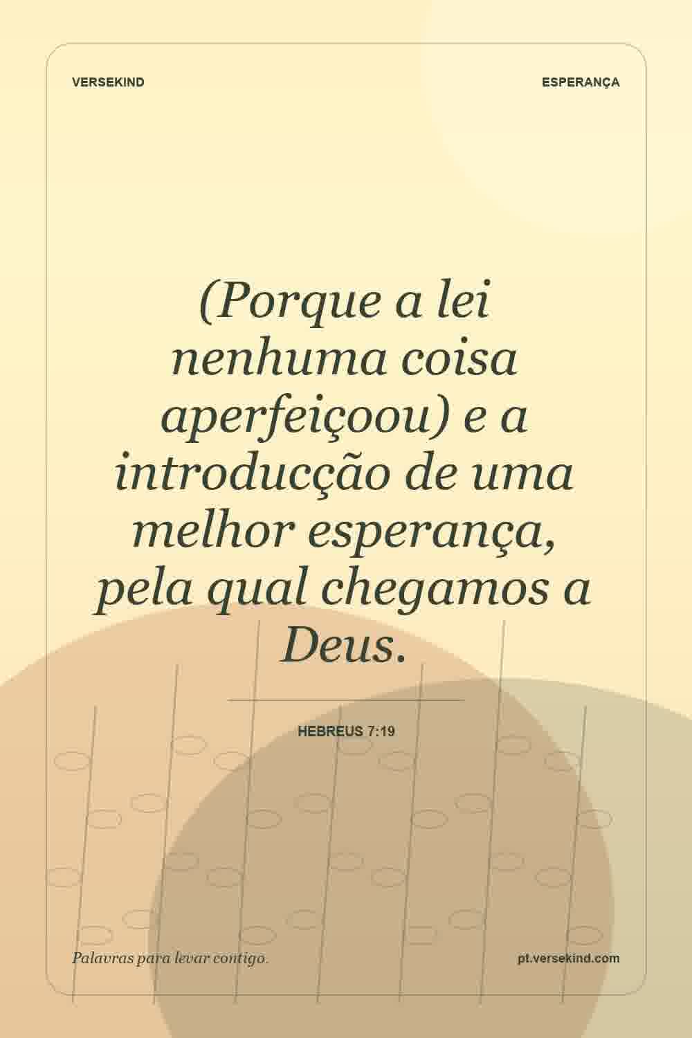 (Porque a lei nenhuma coisa aperfeiçoou) e a introducção de uma melhor esperança, pela qual chegamos a Deus. — Hebreus 7:19