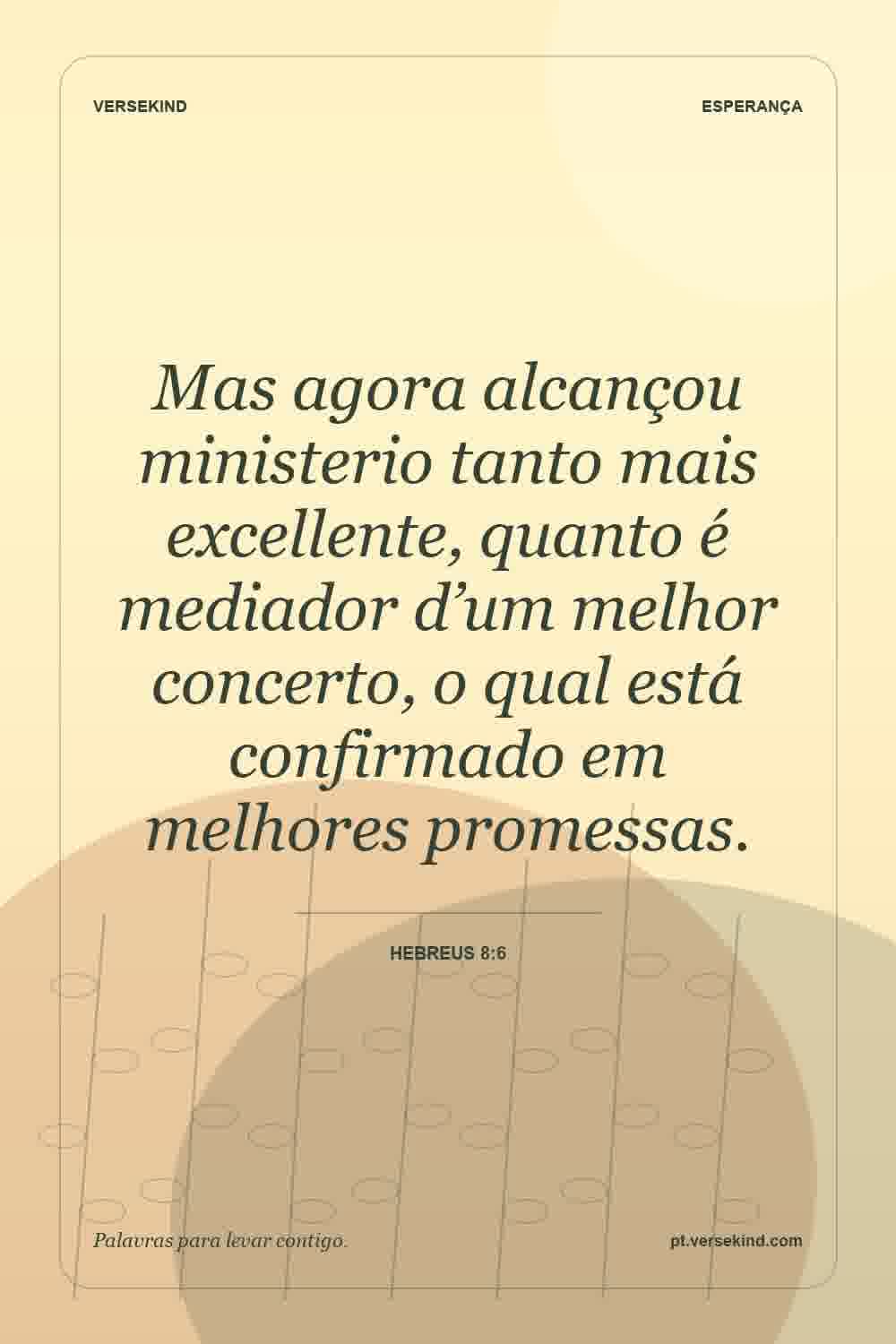 Mas agora alcançou ministerio tanto mais excellente, quanto é mediador d’um melhor concerto, o qual está confirmado em melhores promessas. — Hebreus 8:6
