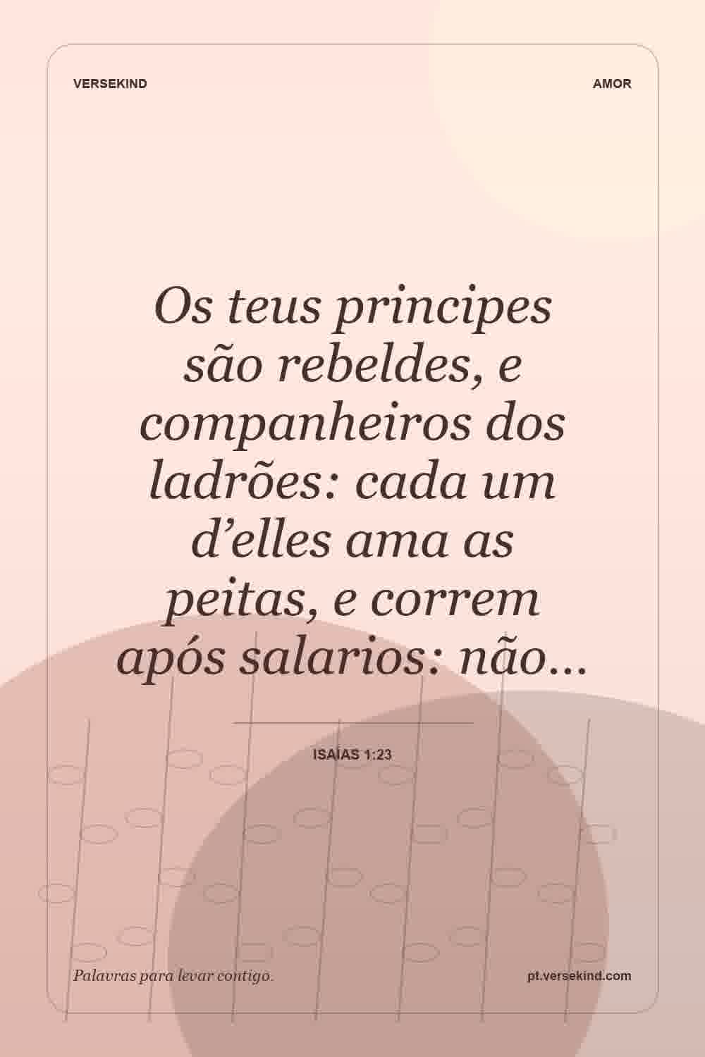 Os teus principes são rebeldes, e companheiros dos ladrões: cada um d’elles ama as peitas, e correm após salarios: não… — Isaías 1:23