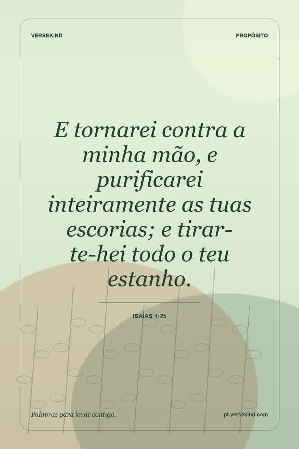 E tornarei contra a minha mão, e purificarei inteiramente as tuas escorias; e tirar-te-hei todo o teu estanho. — Isaías 1:25