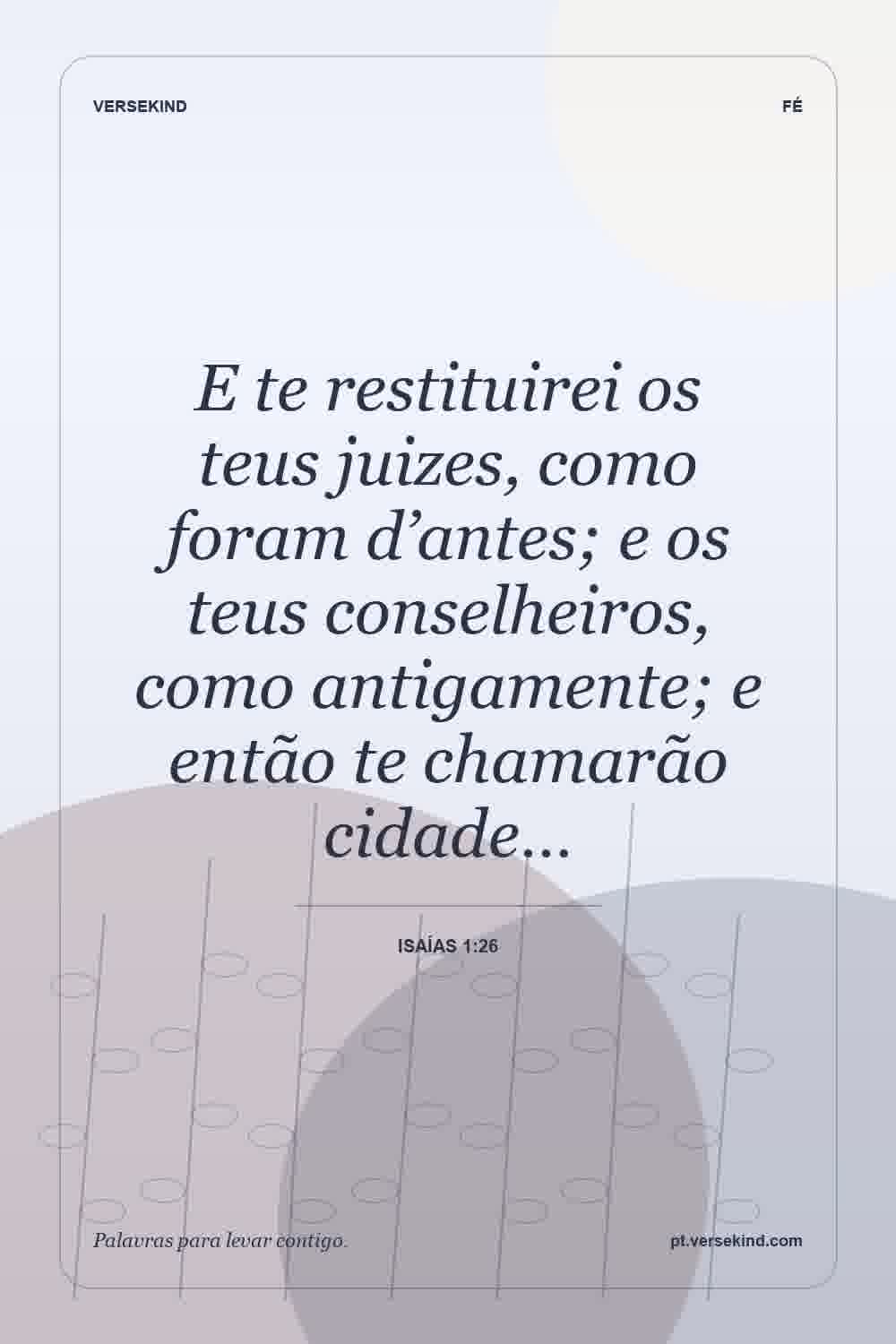 E te restituirei os teus juizes, como foram d’antes; e os teus conselheiros, como antigamente; e então te chamarão cidade… — Isaías 1:26