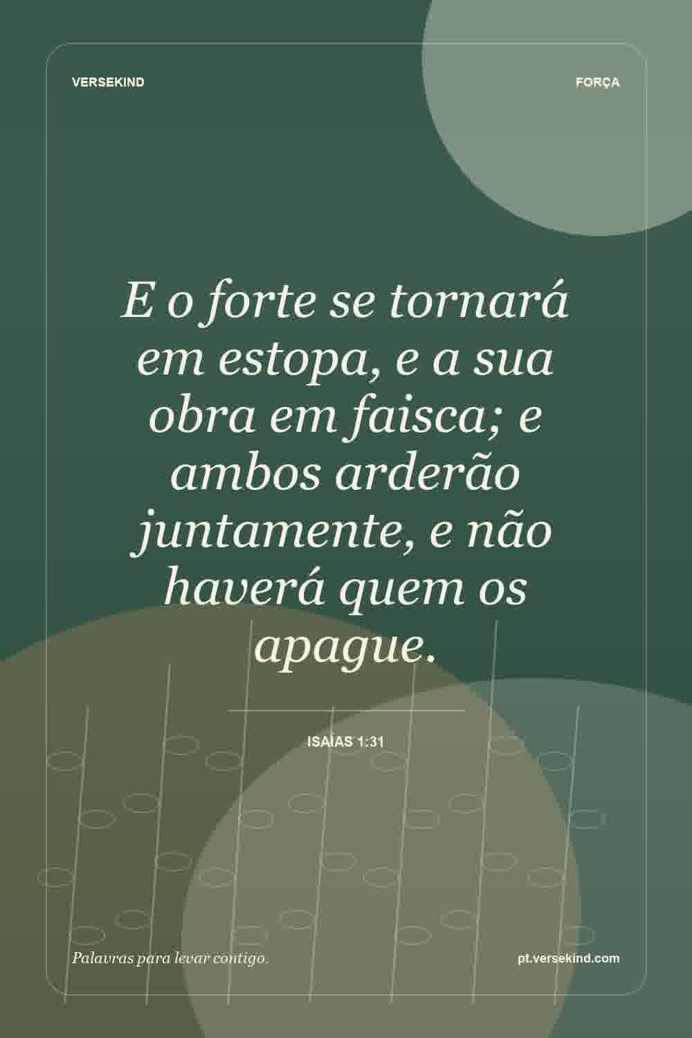 E o forte se tornará em estopa, e a sua obra em faisca; e ambos arderão juntamente, e não haverá quem os apague. — Isaías 1:31