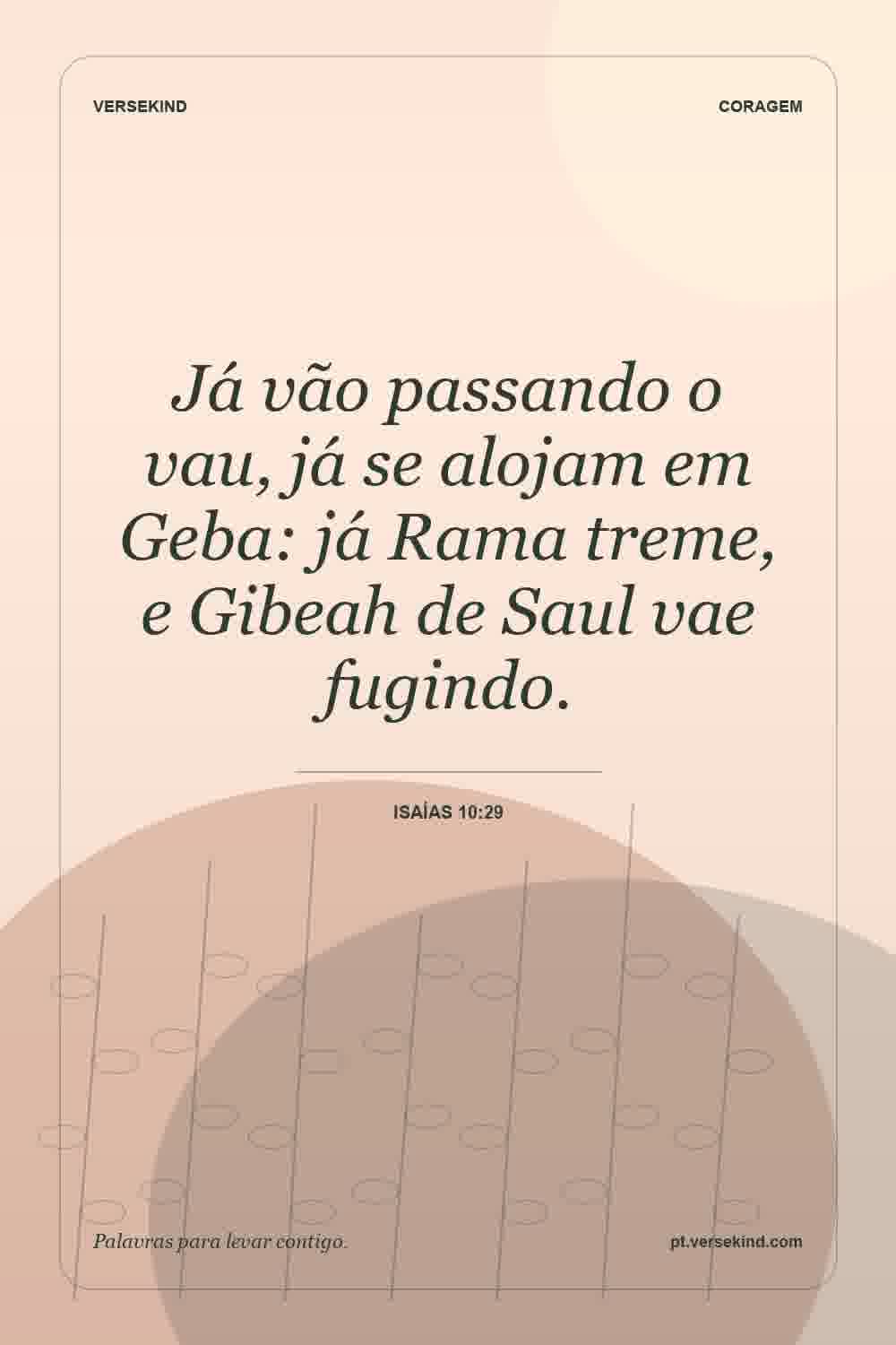 Já vão passando o vau, já se alojam em Geba: já Rama treme, e Gibeah de Saul vae fugindo. — Isaías 10:29