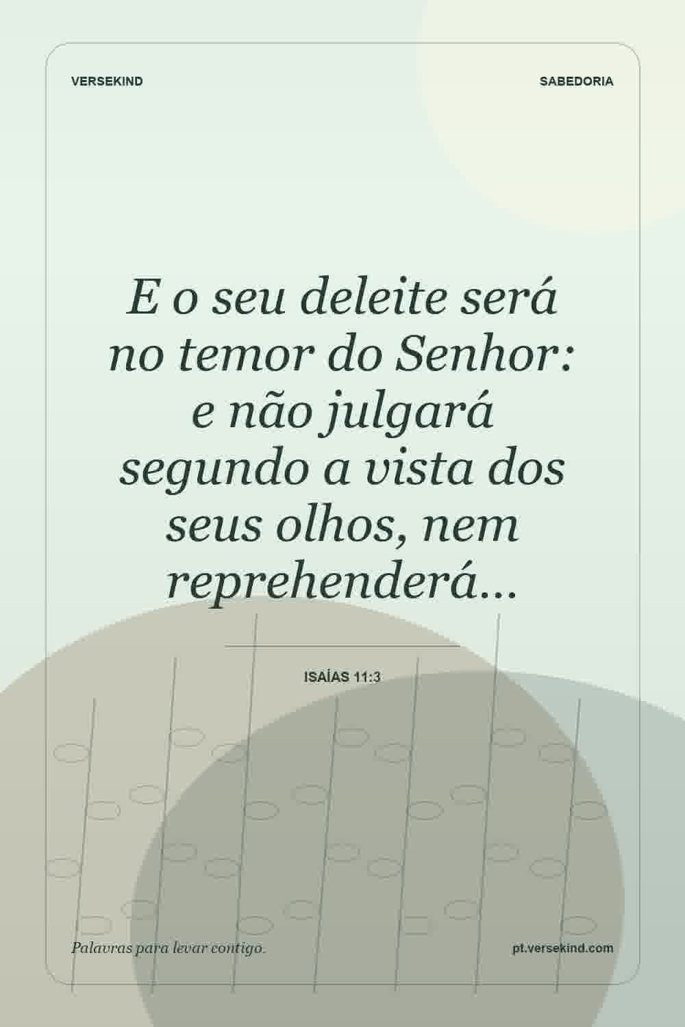 E o seu deleite será no temor do Senhor: e não julgará segundo a vista dos seus olhos, nem reprehenderá… — Isaías 11:3