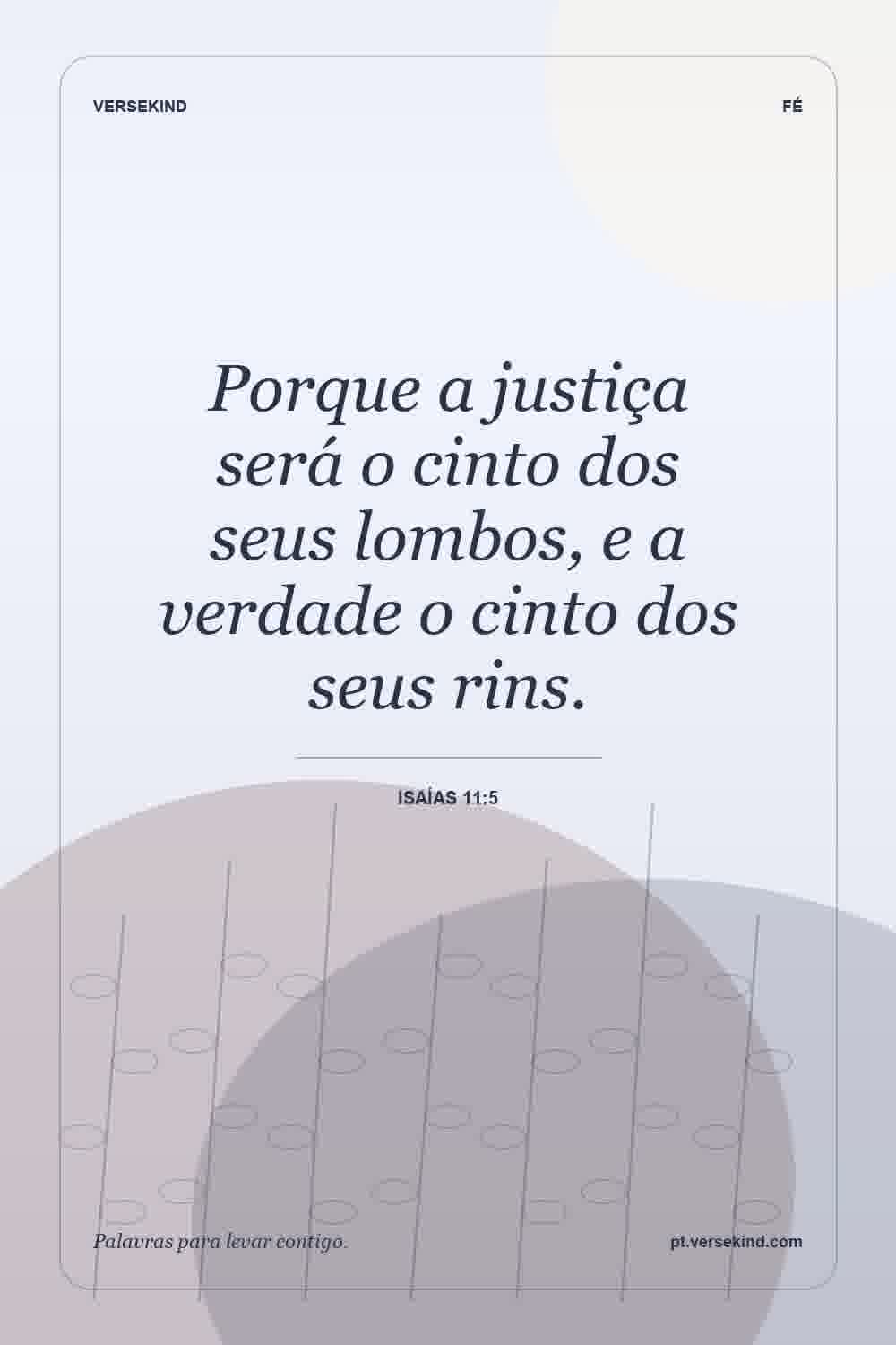 Porque a justiça será o cinto dos seus lombos, e a verdade o cinto dos seus rins. — Isaías 11:5