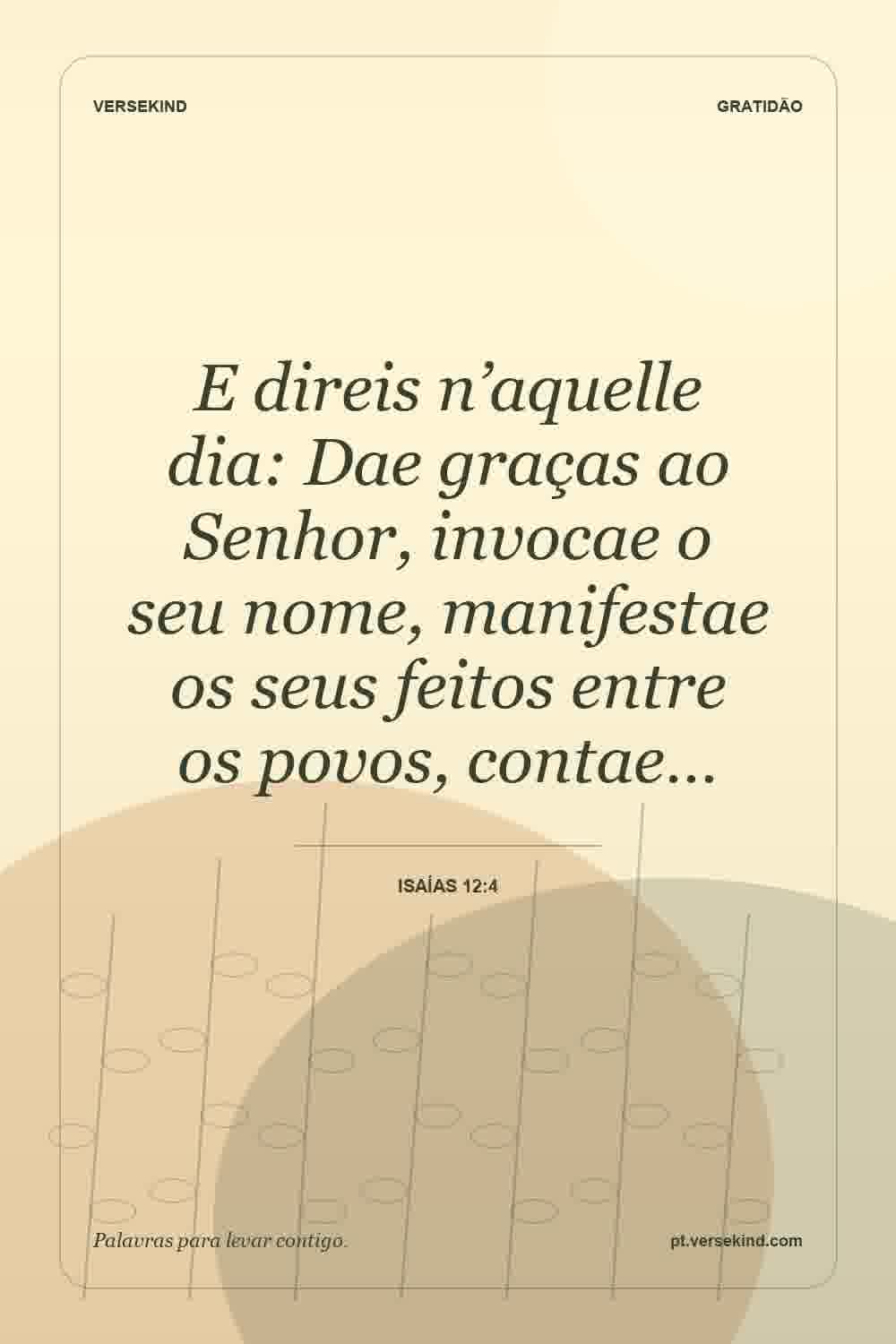 E direis n’aquelle dia: Dae graças ao Senhor, invocae o seu nome, manifestae os seus feitos entre os povos, contae… — Isaías 12:4