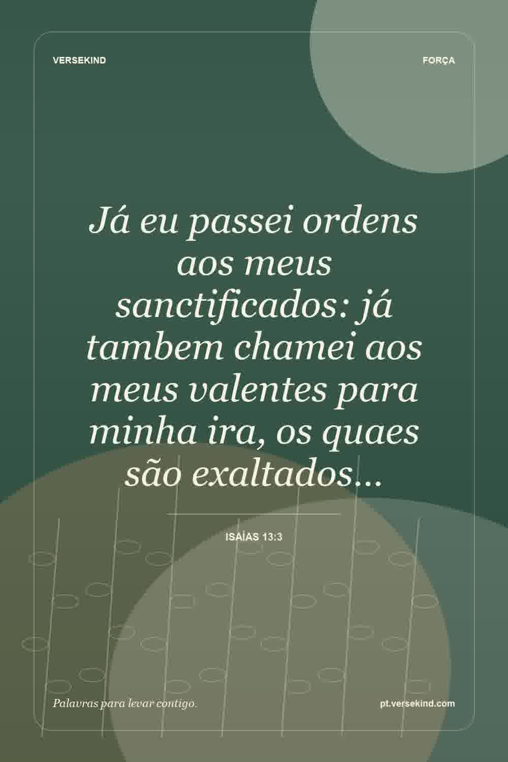 Já eu passei ordens aos meus sanctificados: já tambem chamei aos meus valentes para minha ira, os quaes são exaltados… — Isaías 13:3