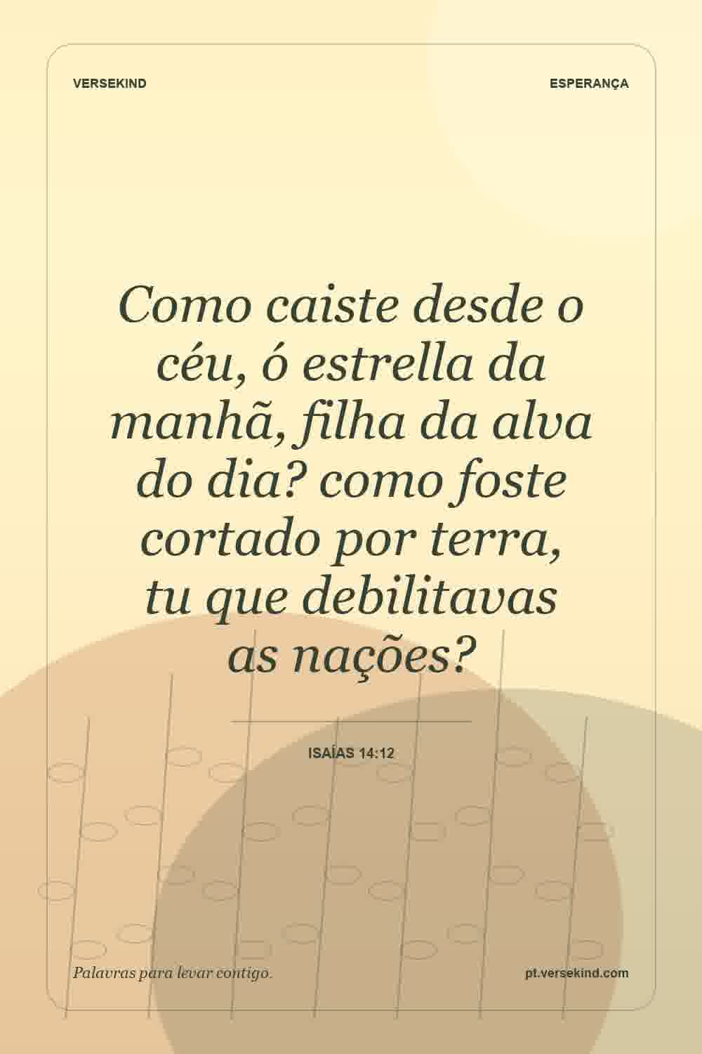 Como caiste desde o céu, ó estrella da manhã, filha da alva do dia? como foste cortado por terra, tu que debilitavas as nações? — Isaías 14:12