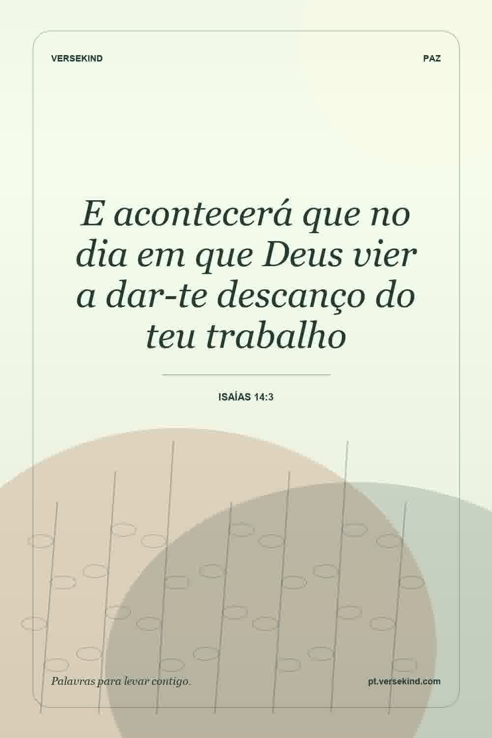 E acontecerá que no dia em que Deus vier a dar-te descanço do teu trabalho — Isaías 14:3