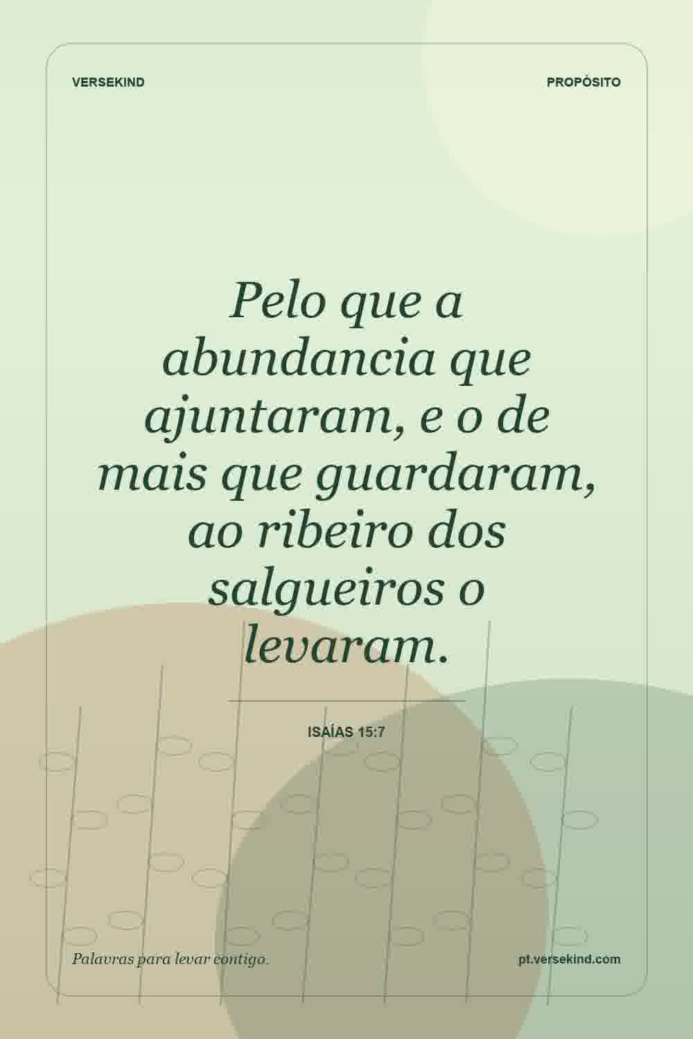 Pelo que a abundancia que ajuntaram, e o de mais que guardaram, ao ribeiro dos salgueiros o levaram. — Isaías 15:7