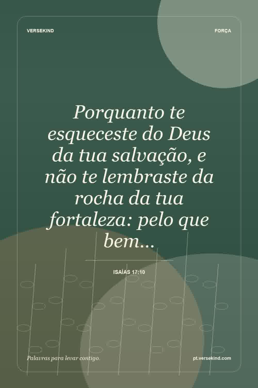 Porquanto te esqueceste do Deus da tua salvação, e não te lembraste da rocha da tua fortaleza: pelo que bem… — Isaías 17:10