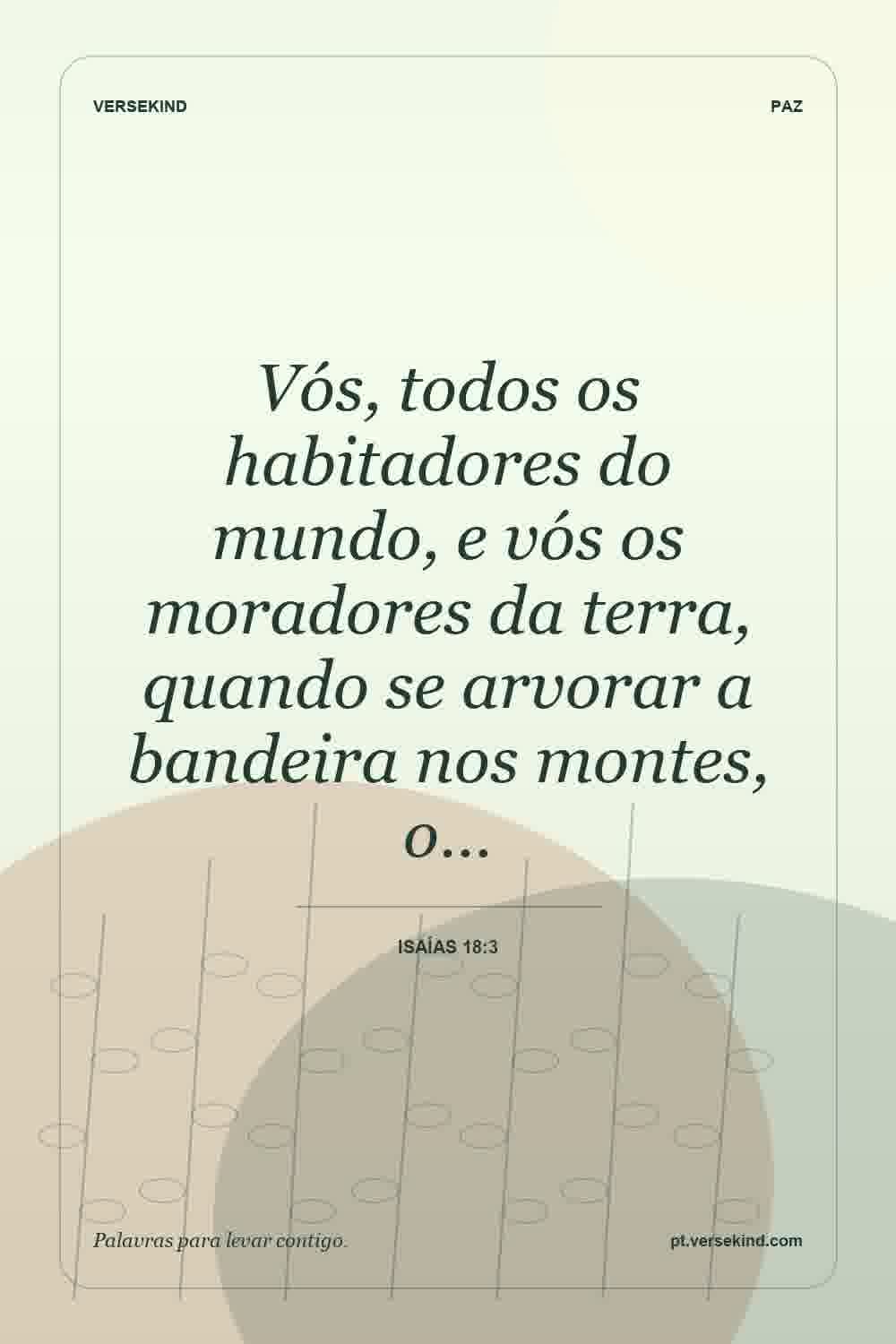 Vós, todos os habitadores do mundo, e vós os moradores da terra, quando se arvorar a bandeira nos montes, o… — Isaías 18:3