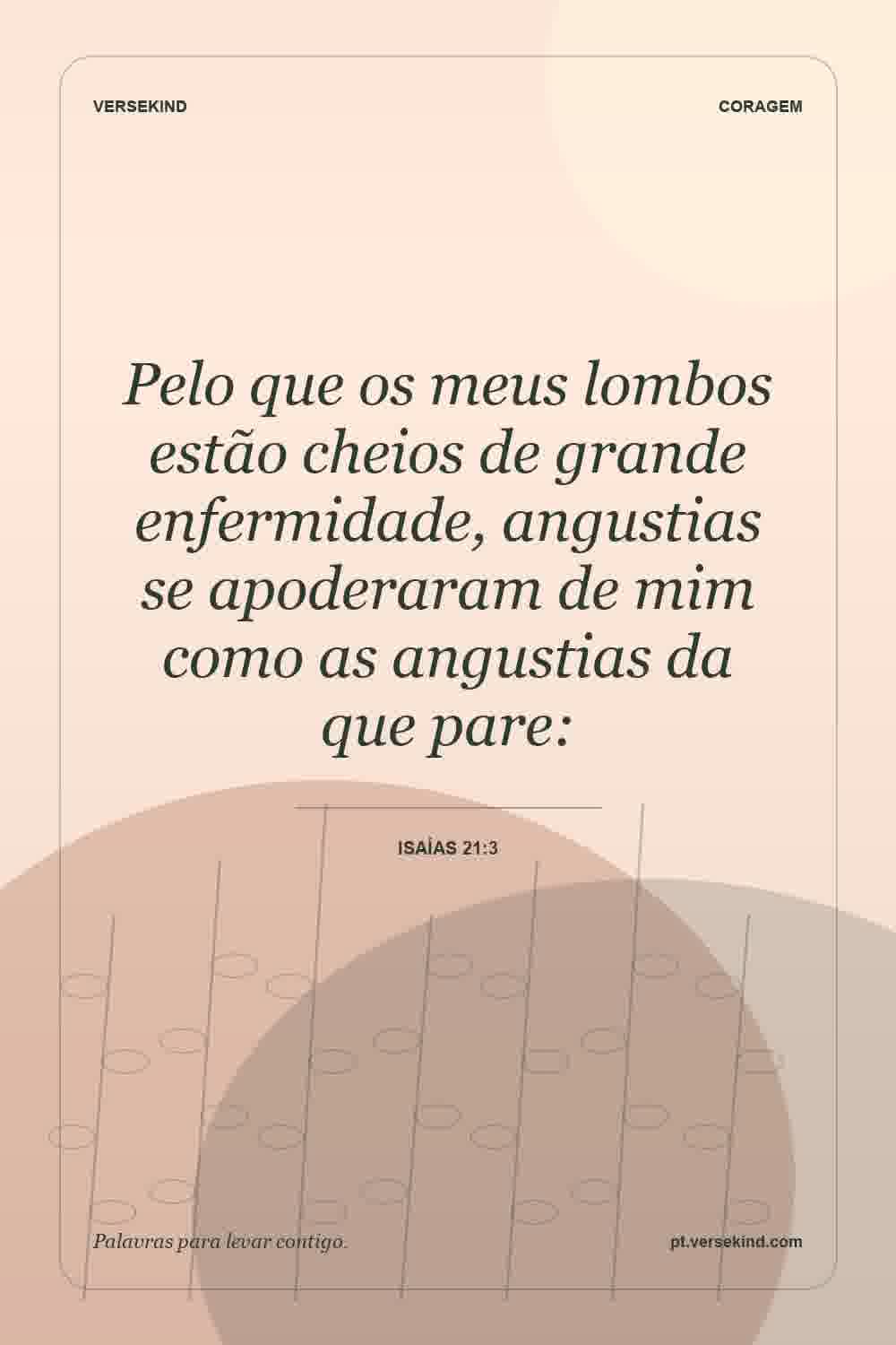 Pelo que os meus lombos estão cheios de grande enfermidade, angustias se apoderaram de mim como as angustias da que pare: — Isaías 21:3