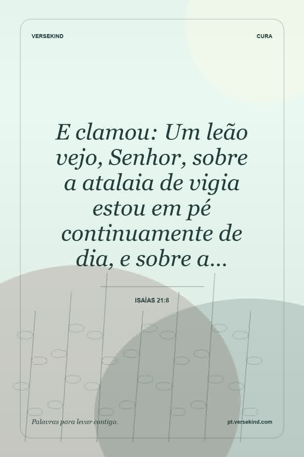 E clamou: Um leão vejo, Senhor, sobre a atalaia de vigia estou em pé continuamente de dia, e sobre a… — Isaías 21:8