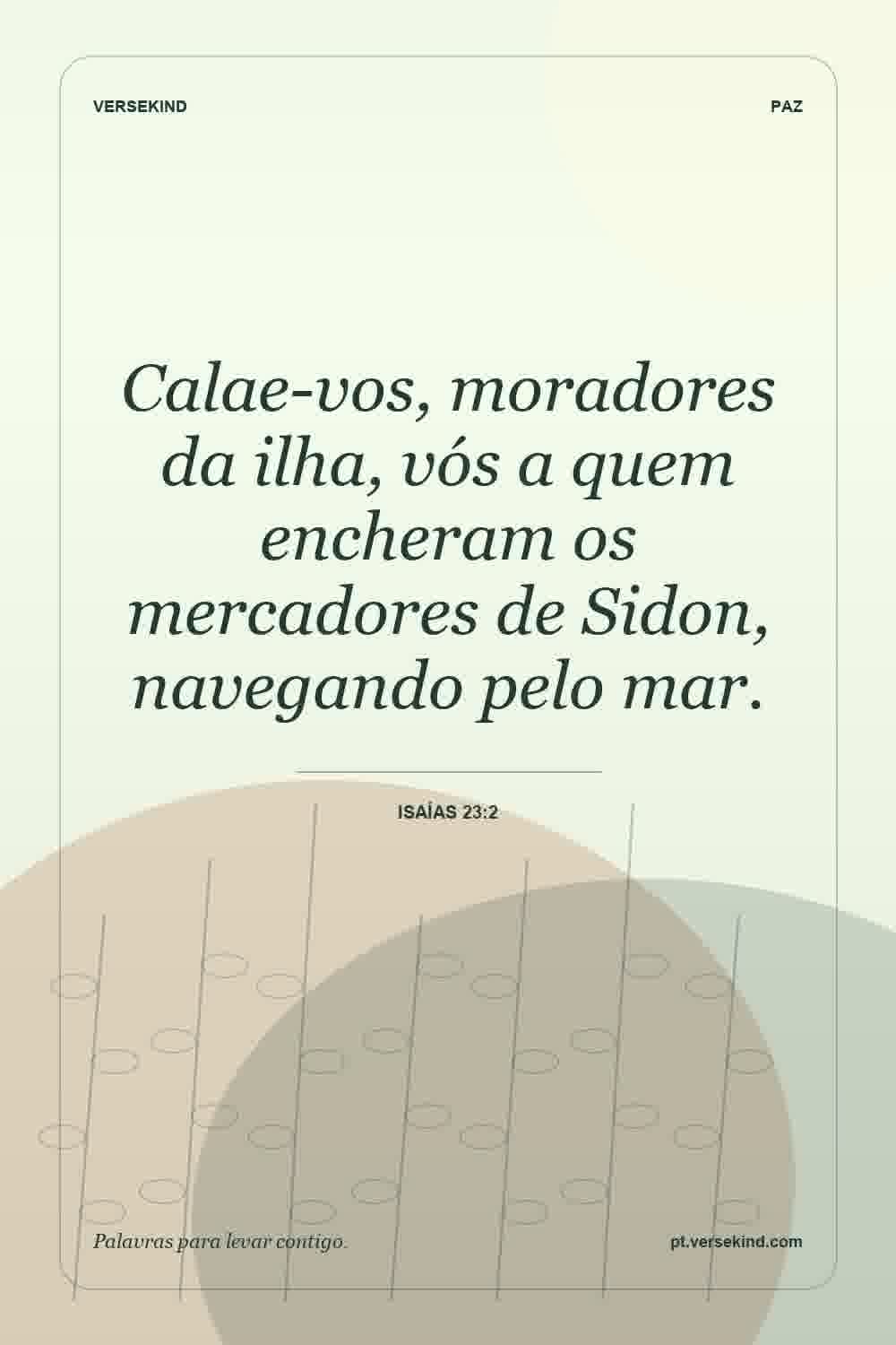 Calae-vos, moradores da ilha, vós a quem encheram os mercadores de Sidon, navegando pelo mar. — Isaías 23:2