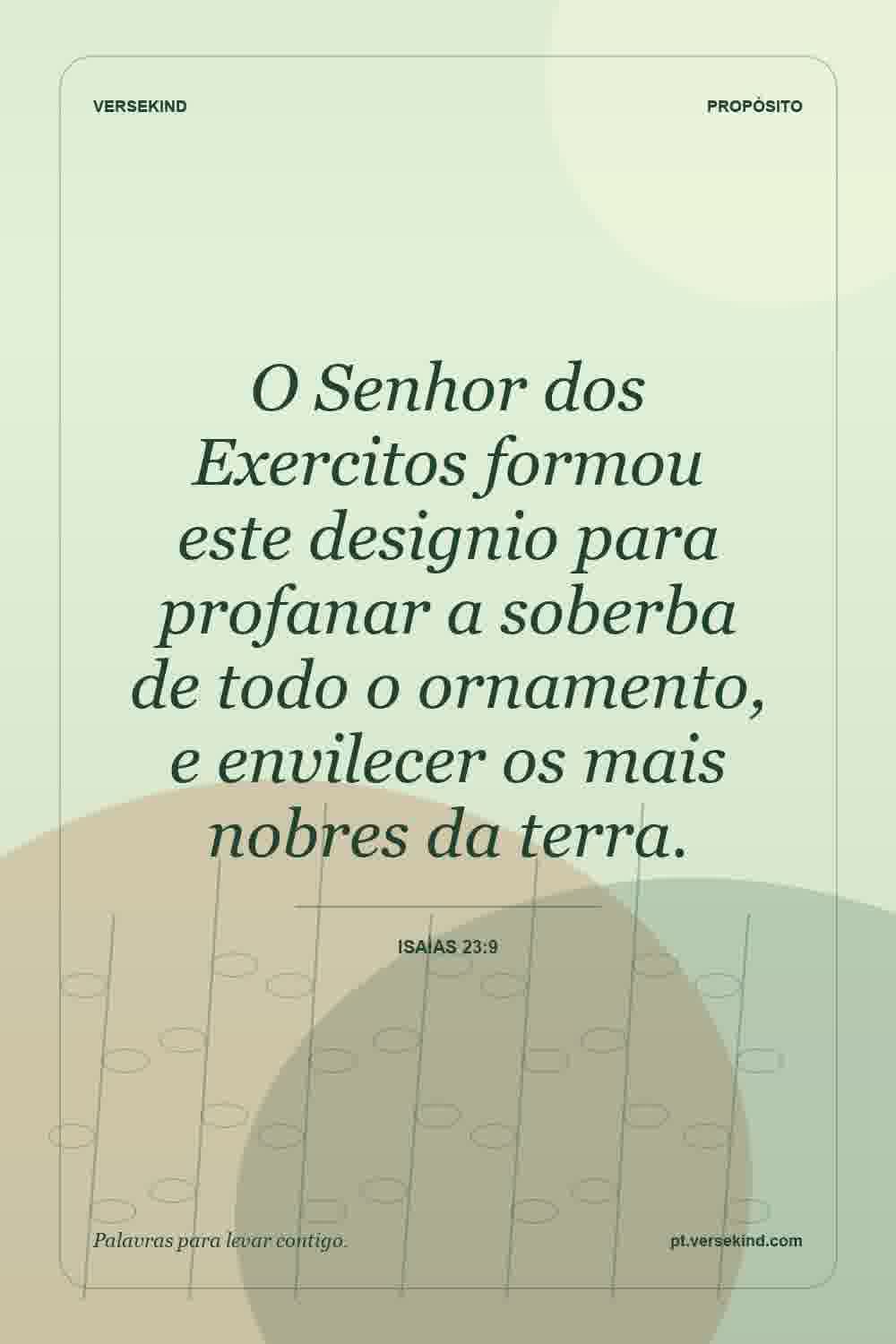 O Senhor dos Exercitos formou este designio para profanar a soberba de todo o ornamento, e envilecer os mais nobres da terra. — Isaías 23:9