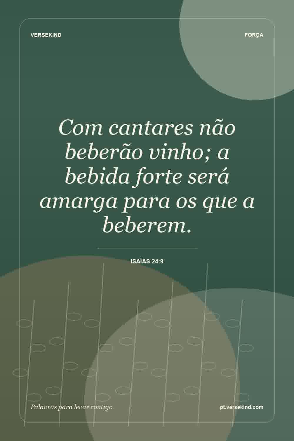 Com cantares não beberão vinho; a bebida forte será amarga para os que a beberem. — Isaías 24:9