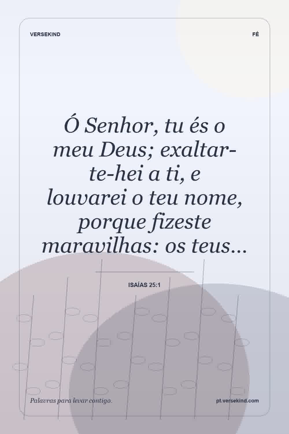 Ó Senhor, tu és o meu Deus; exaltar-te-hei a ti, e louvarei o teu nome, porque fizeste maravilhas: os teus… — Isaías 25:1