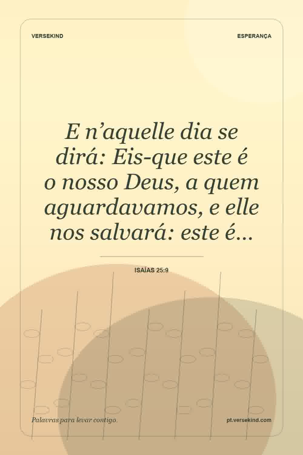 E n’aquelle dia se dirá: Eis-que este é o nosso Deus, a quem aguardavamos, e elle nos salvará: este é… — Isaías 25:9